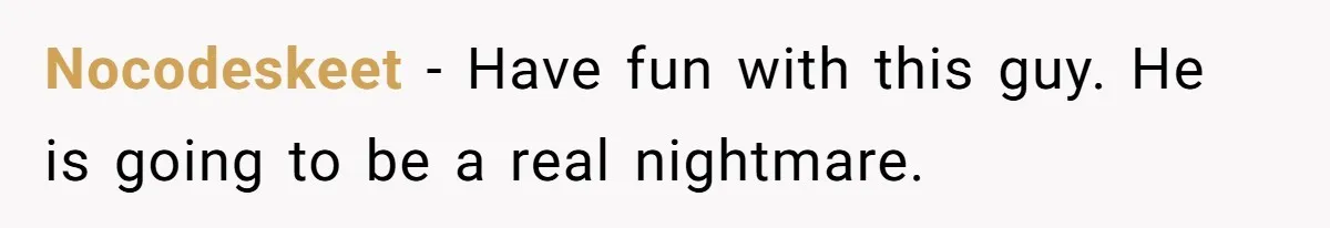 Nocodeskeet − Have fun with this guy. He is going to be a real nightmare.