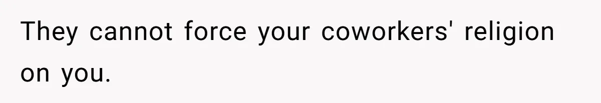 They cannot force your coworkers' religion on you.
