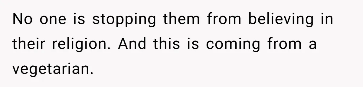 No one is stopping them from believing in their religion. And this is coming from a vegetarian.
