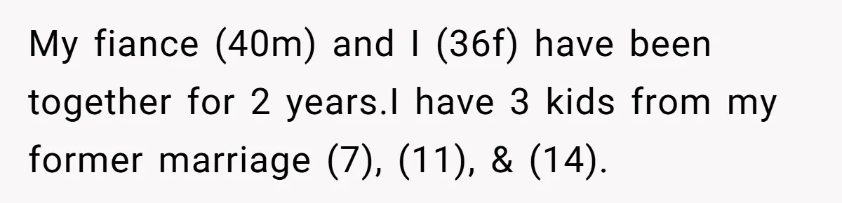 Mom Snaps After Fiance Runs Secret Tests On Her Kids And Calls It Parenting My fiance (40m) and I (36f) have been together for 2 years.I have 3 kids from my former marriage (7), (11), & (14).