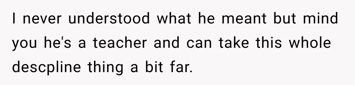 Mom Snaps After Fiance Runs Secret Tests On Her Kids And Calls It Parenting I never understood what he meant but mind you he's a teacher and can take this whole descpline thing a bit far.