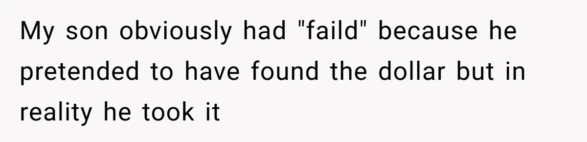 Mom Snaps After Fiance Runs Secret Tests On Her Kids And Calls It Parenting My son obviously had "faild" because he pretended to have found the dollar but in reality he took it