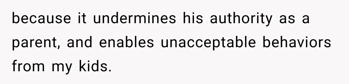 Mom Snaps After Fiance Runs Secret Tests On Her Kids And Calls It Parenting because it undermines his authority as a parent, and enables unacceptable behaviors from my kids.