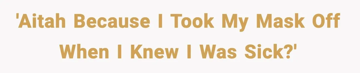 'AITAH because I took my mask off when I knew I was sick?'