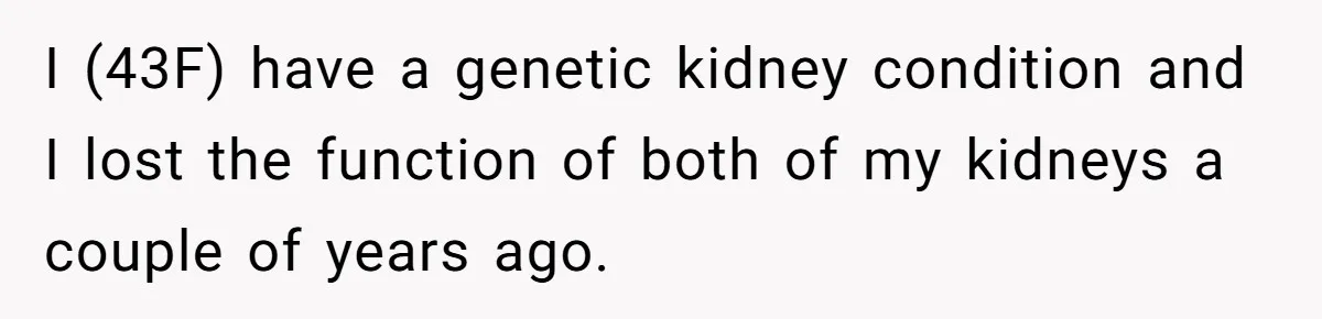 I (43F) have a genetic kidney condition and I lost the function of both of my kidneys a couple of years ago.