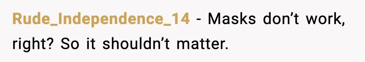 Rude_Independence_14 - Masks don’t work, right? So it shouldn’t matter.