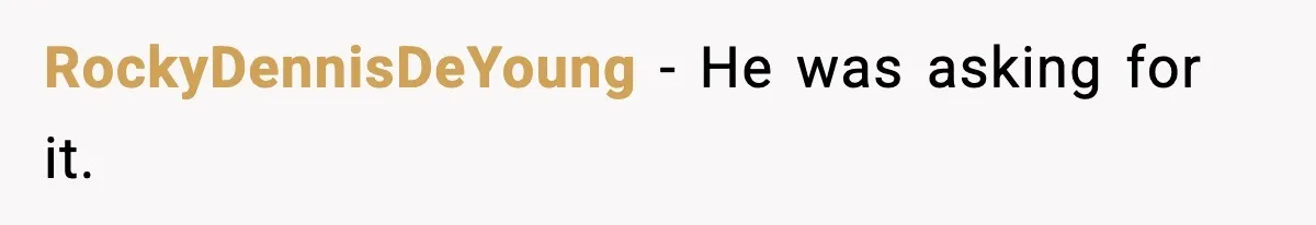 RockyDennisDeYoung - He was asking for it.