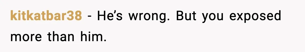 kitkatbar38 - He’s wrong. But you exposed more than him.