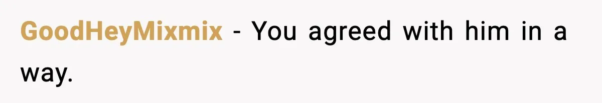 GoodHeyMixmix - You agreed with him in a way.