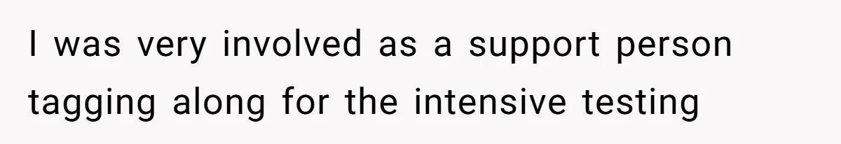 I was very involved as a support person tagging along for the intensive testing