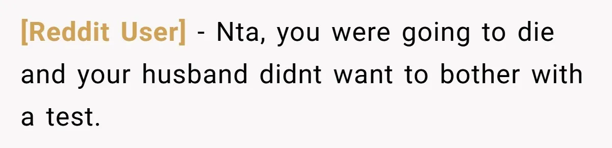 [Reddit User] − Nta, you were going to die and your husband didnt want to bother with a test.