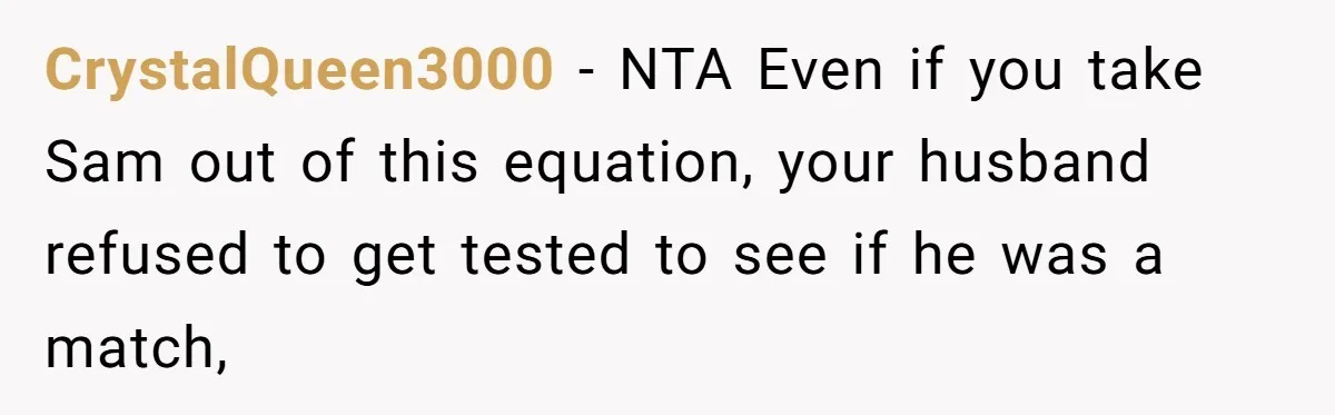 CrystalQueen3000 − NTA Even if you take Sam out of this equation, your husband refused to get tested to see if he was a match,