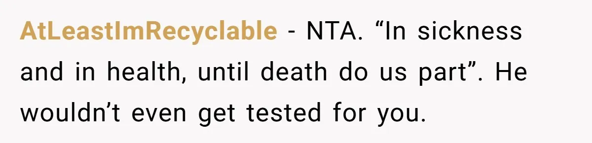AtLeastImRecyclable − NTA. “In sickness and in health, until death do us part”. He wouldn’t even get tested for you.