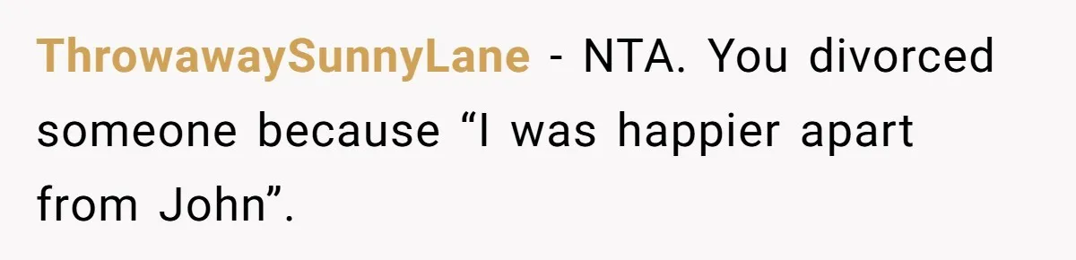 ThrowawaySunnyLane − NTA. You divorced someone because “I was happier apart from John”.