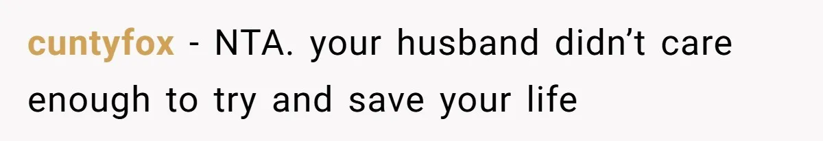 cuntyfox − NTA. your husband didn’t care enough to try and save your life