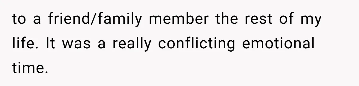 to a friend/family member the rest of my life. It was a really conflicting emotional time.