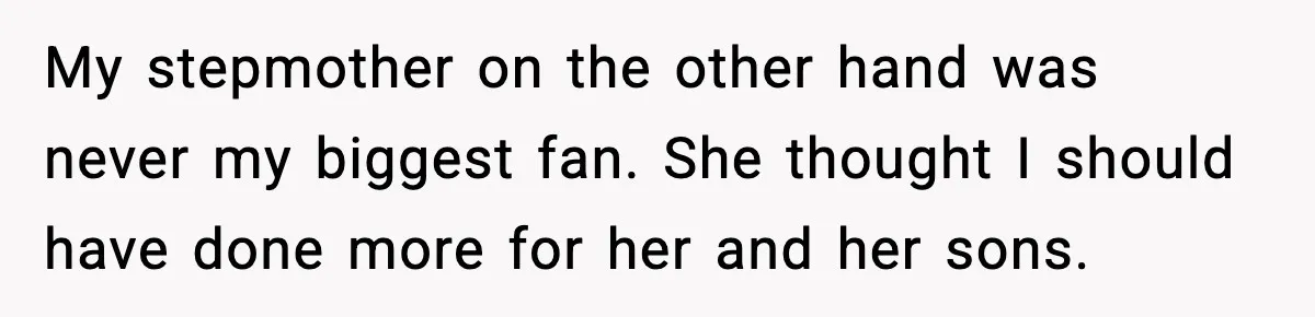 My stepmother on the other hand was never my biggest fan. She thought I should have done more for her and her sons.