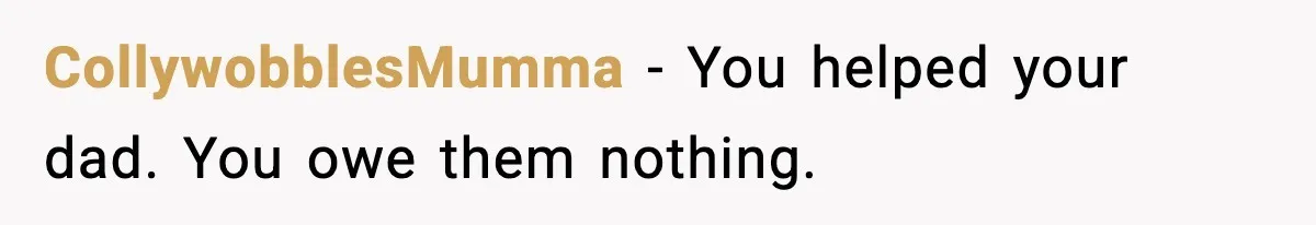 CollywobblesMumma - You helped your dad. You owe them nothing.
