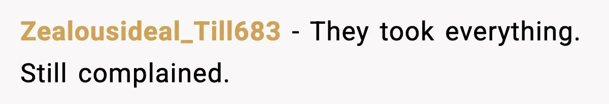 Zealousideal_Till683 - They took everything. Still complained.