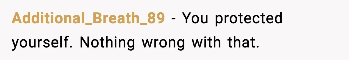 Additional_Breath_89 - You protected yourself. Nothing wrong with that.