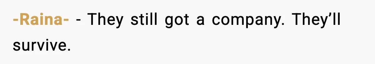 -Raina- - They still got a company. They’ll survive.