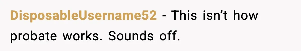 DisposableUsername52 - This isn’t how probate works. Sounds off.