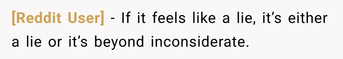 [Reddit User] − If it feels like a lie, it’s either a lie or it’s beyond inconsiderate.