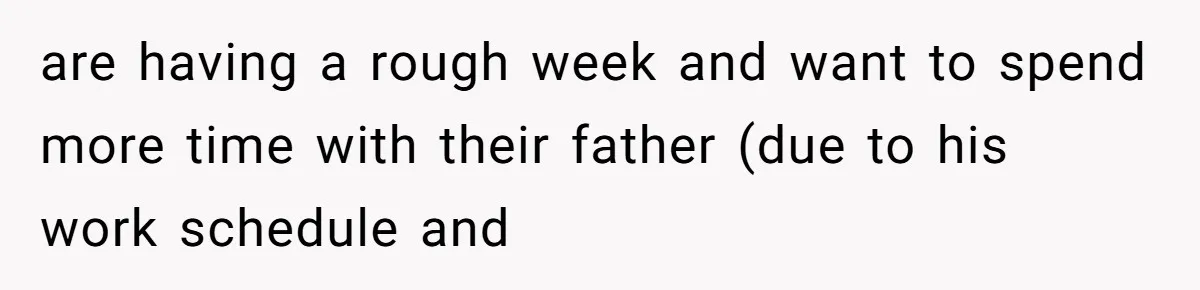 Woman Ends Engagement After Fiancé Sleeps At His Ex’s House And Goes Silent All Night are having a rough week and want to spend more time with their father (due to his work schedule and