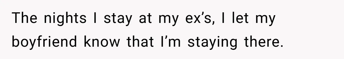 Woman Ends Engagement After Fiancé Sleeps At His Ex’s House And Goes Silent All Night The nights I stay at my ex’s, I let my boyfriend know that I’m staying there.