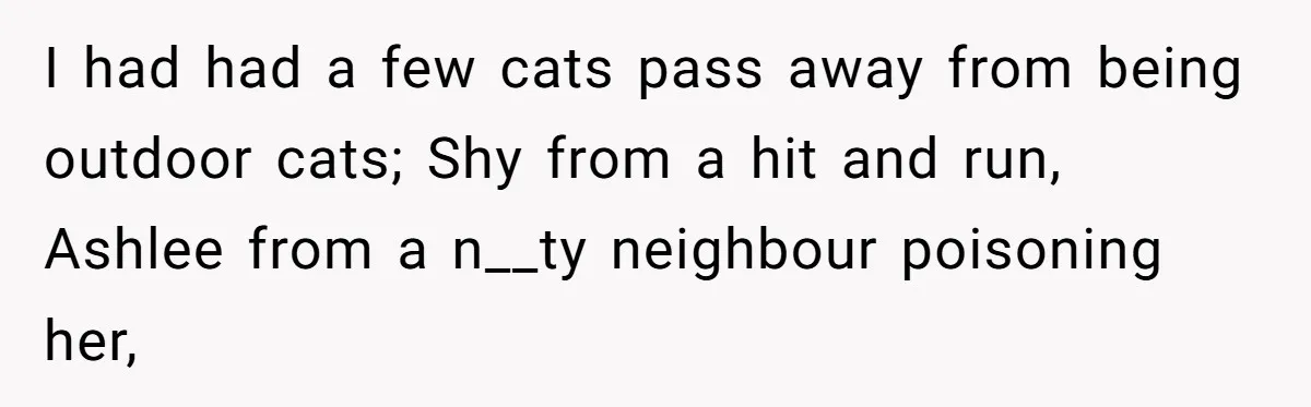 Woman Refuses To Let Parents Babysit Grandkids After They Disregard Her Wishes And Kill Her Cat I had had a few cats pass away from being outdoor cats; Shy from a hit and run, Ashlee from a n__ty neighbour poisoning her,