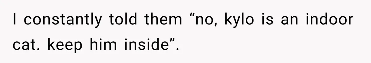 Woman Refuses To Let Parents Babysit Grandkids After They Disregard Her Wishes And Kill Her Cat I constantly told them “no, kylo is an indoor cat. keep him inside”.