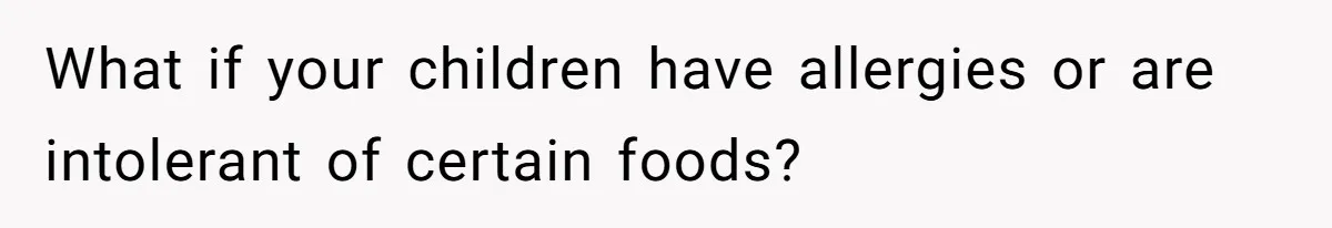 Woman Refuses To Let Parents Babysit Grandkids After They Disregard Her Wishes And Kill Her Cat What if your children have allergies or are intolerant of certain foods?
