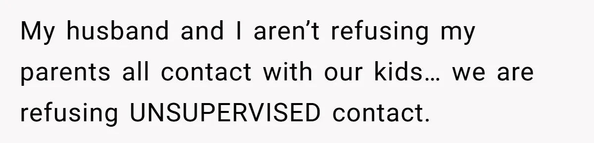 Woman Refuses To Let Parents Babysit Grandkids After They Disregard Her Wishes And Kill Her Cat My husband and I aren’t refusing my parents all contact with our kids… we are refusing UNSUPERVISED contact.
