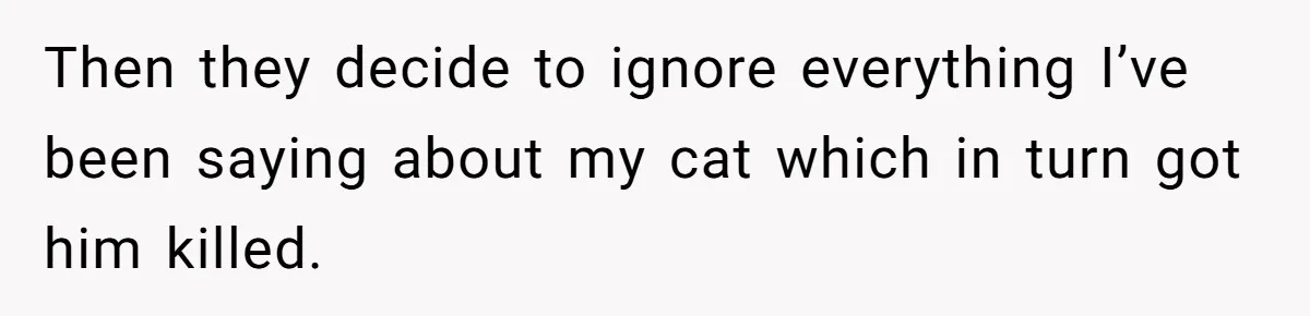 Woman Refuses To Let Parents Babysit Grandkids After They Disregard Her Wishes And Kill Her Cat Then they decide to ignore everything I’ve been saying about my cat which in turn got him killed.