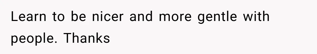 Woman Refuses To Let Parents Babysit Grandkids After They Disregard Her Wishes And Kill Her Cat Learn to be nicer and more gentle with people. Thanks