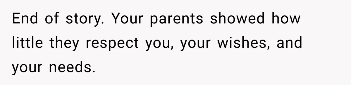 Woman Refuses To Let Parents Babysit Grandkids After They Disregard Her Wishes And Kill Her Cat End of story. Your parents showed how little they respect you, your wishes, and your needs.