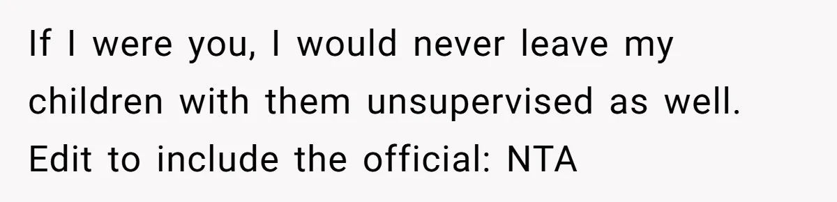Woman Refuses To Let Parents Babysit Grandkids After They Disregard Her Wishes And Kill Her Cat If I were you, I would never leave my children with them unsupervised as well. Edit to include the official: NTA