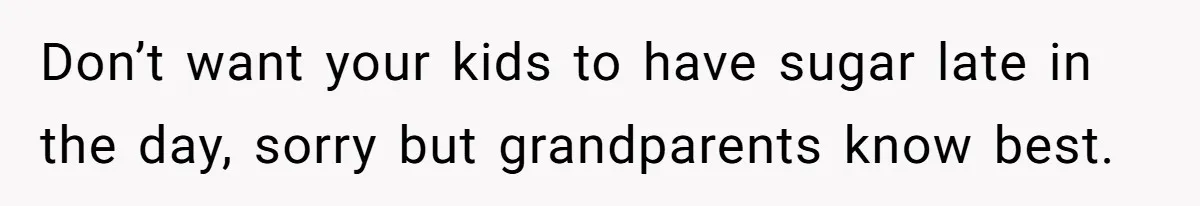 Woman Refuses To Let Parents Babysit Grandkids After They Disregard Her Wishes And Kill Her Cat Don’t want your kids to have sugar late in the day, sorry but grandparents know best.