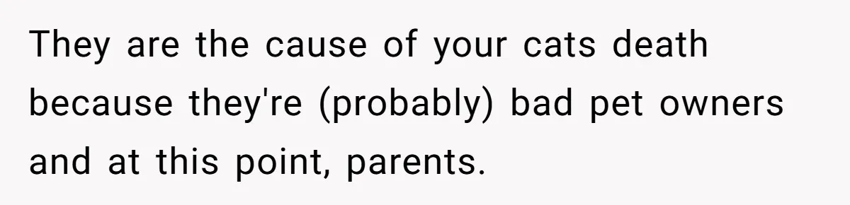 Woman Refuses To Let Parents Babysit Grandkids After They Disregard Her Wishes And Kill Her Cat They are the cause of your cats death because they're (probably) bad pet owners and at this point, parents.