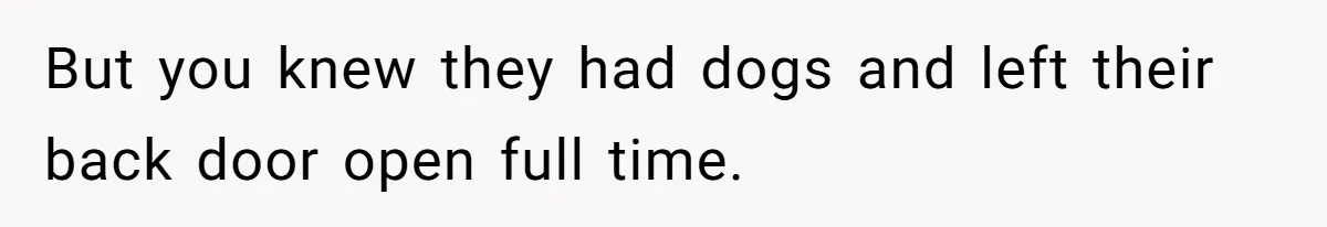 Woman Refuses To Let Parents Babysit Grandkids After They Disregard Her Wishes And Kill Her Cat But you knew they had dogs and left their back door open full time.