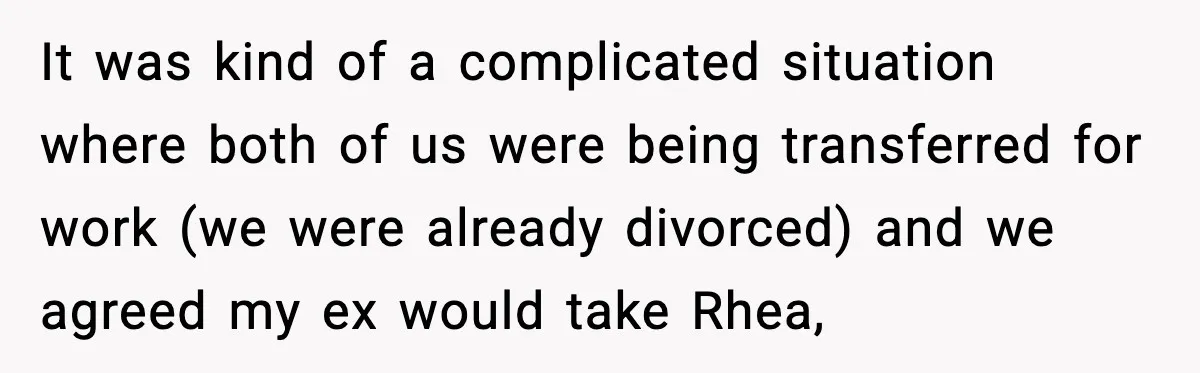It was kind of a complicated situation where both of us were being transferred for work (we were already divorced) and we agreed my ex would take Rhea,