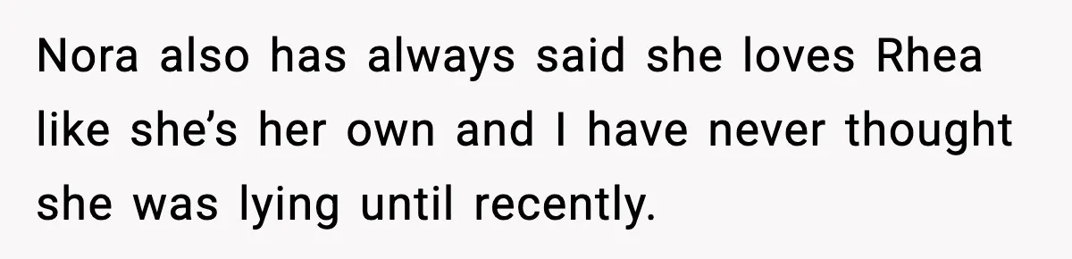 Nora also has always said she loves Rhea like she’s her own and I have never thought she was lying until recently.