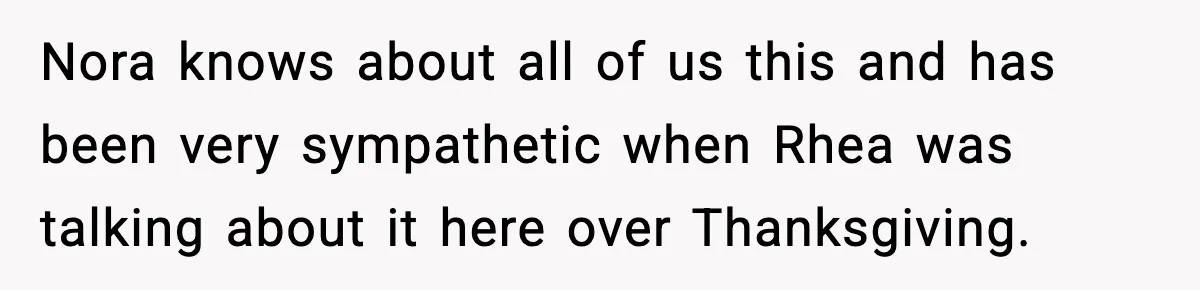 Nora knows about all of us this and has been very sympathetic when Rhea was talking about it here over Thanksgiving.