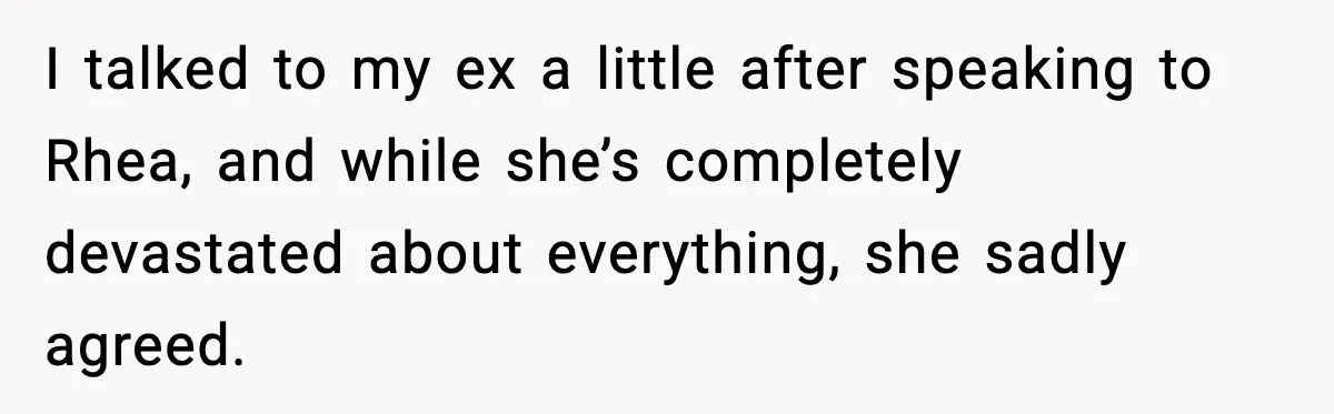 I talked to my ex a little after speaking to Rhea, and while she’s completely devastated about everything, she sadly agreed.