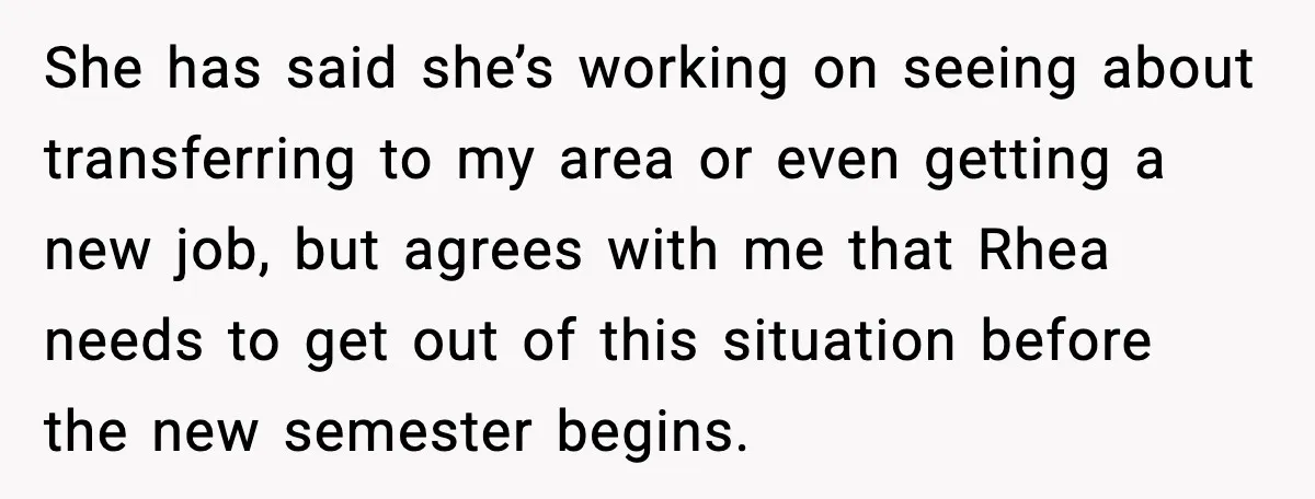 She has said she’s working on seeing about transferring to my area or even getting a new job, but agrees with me that Rhea needs to get out of this...