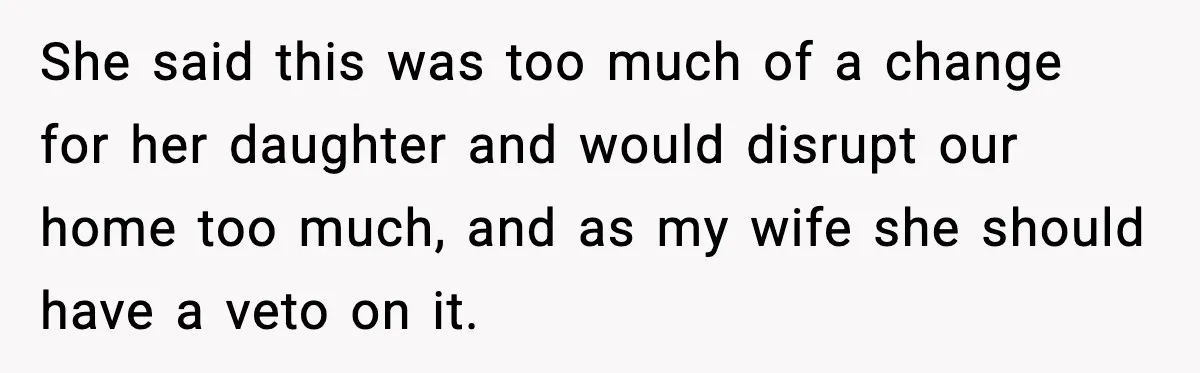 She said this was too much of a change for her daughter and would disrupt our home too much, and as my wife she should have a veto on it.
