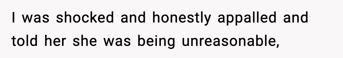 I was shocked and honestly appalled and told her she was being unreasonable,
