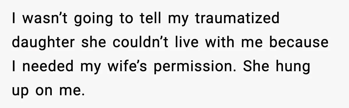 I wasn’t going to tell my traumatized daughter she couldn’t live with me because I needed my wife’s permission. She hung up on me.