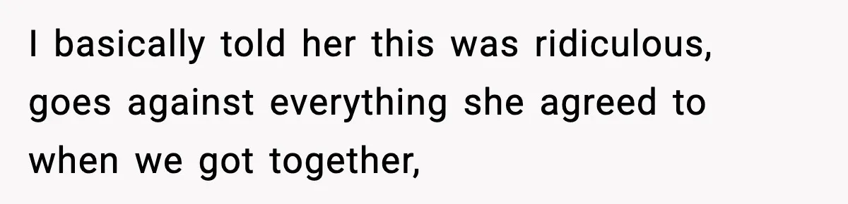 I basically told her this was ridiculous, goes against everything she agreed to when we got together,