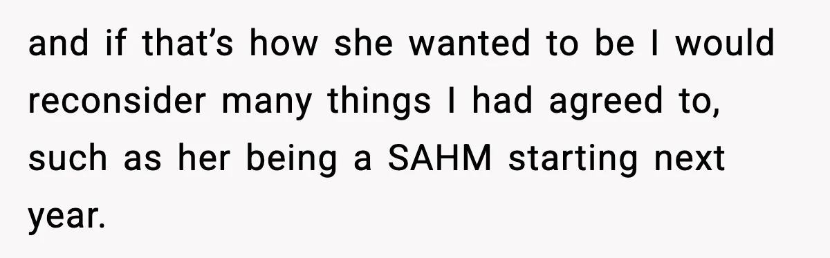 and if that’s how she wanted to be I would reconsider many things I had agreed to, such as her being a SAHM starting next year.